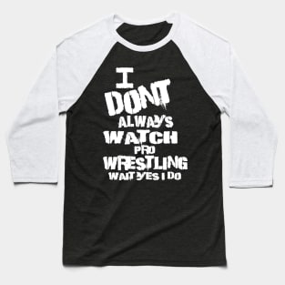 I DONT ALWAYS WATCH PRO WRESTLING WAIT YES I DO Baseball T-Shirt